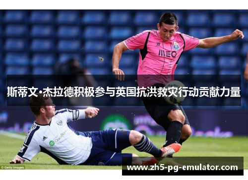 斯蒂文·杰拉德积极参与英国抗洪救灾行动贡献力量