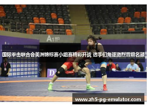 国际拳击联合会美洲锦标赛小组赛精彩开战 选手们角逐激烈晋级名额
