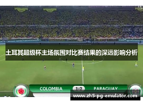 土耳其超级杯主场氛围对比赛结果的深远影响分析
