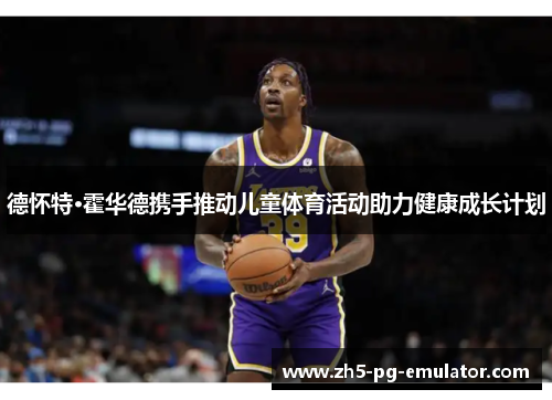德怀特·霍华德携手推动儿童体育活动助力健康成长计划