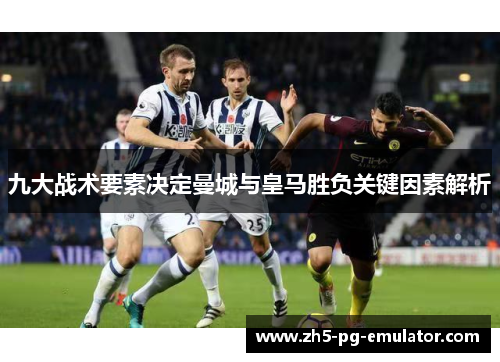九大战术要素决定曼城与皇马胜负关键因素解析