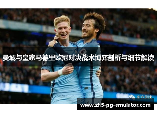 曼城与皇家马德里欧冠对决战术博弈剖析与细节解读
