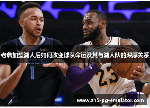 老詹加盟湖人后如何改变球队命运及其与湖人队的深厚关系