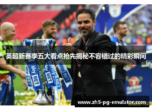 英超新赛季五大看点抢先揭秘不容错过的精彩瞬间