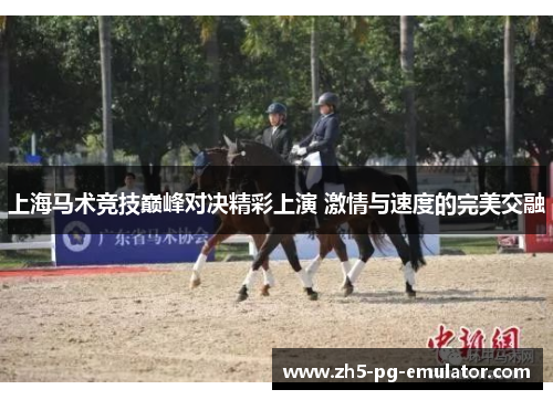 上海马术竞技巅峰对决精彩上演 激情与速度的完美交融