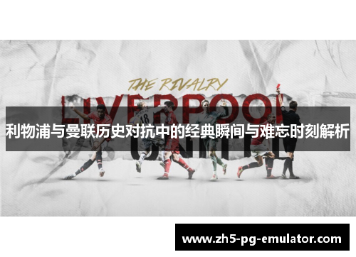 利物浦与曼联历史对抗中的经典瞬间与难忘时刻解析