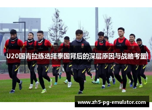 U20国青拉练选择泰国背后的深层原因与战略考量