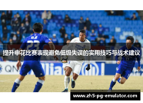 提升申花比赛表现避免低级失误的实用技巧与战术建议