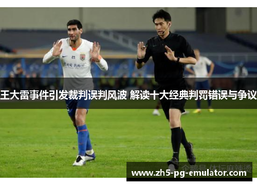 王大雷事件引发裁判误判风波 解读十大经典判罚错误与争议