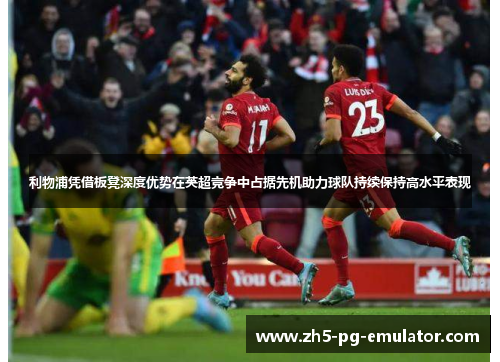 利物浦凭借板凳深度优势在英超竞争中占据先机助力球队持续保持高水平表现