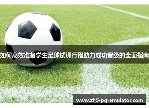 如何高效准备学生足球试训行程助力成功晋级的全面指南