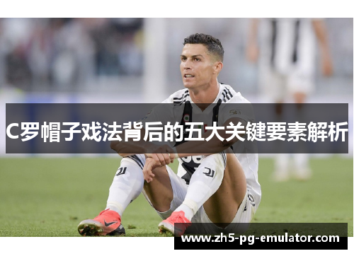 C罗帽子戏法背后的五大关键要素解析