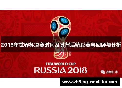 2018年世界杯决赛时间及其背后精彩赛事回顾与分析