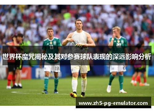 世界杯魔咒揭秘及其对参赛球队表现的深远影响分析