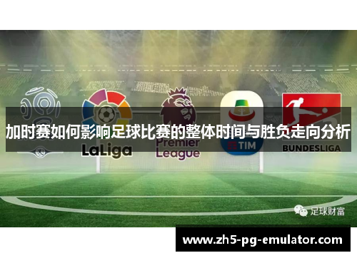 加时赛如何影响足球比赛的整体时间与胜负走向分析