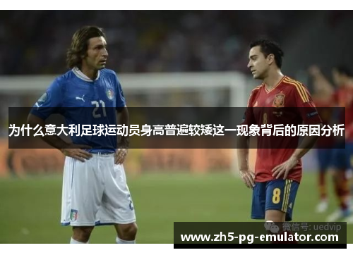 为什么意大利足球运动员身高普遍较矮这一现象背后的原因分析