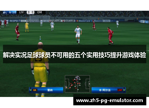 解决实况足球球员不可用的五个实用技巧提升游戏体验