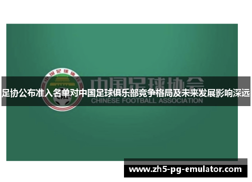 足协公布准入名单对中国足球俱乐部竞争格局及未来发展影响深远