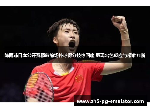 陈雨菲日本公开赛精彩前场扑球得分技惊四座 展现出色反应与精准判断 陈雨菲日本公开赛精彩前场扑球得分技惊四座 展现出色反应与精准判断