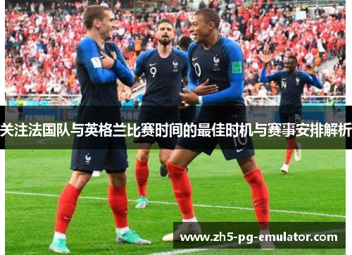 关注法国队与英格兰比赛时间的最佳时机与赛事安排解析