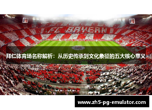 拜仁体育场名称解析：从历史传承到文化象征的五大核心意义