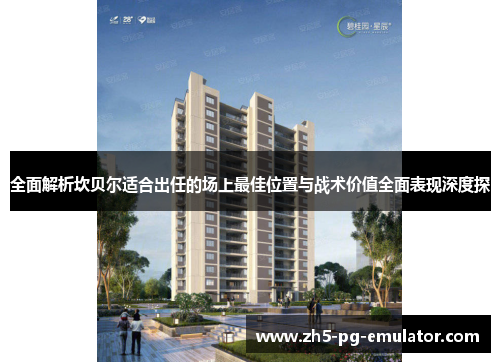 全面解析坎贝尔适合出任的场上最佳位置与战术价值全面表现深度探 全面解析坎贝尔适合出任的场上最佳位置与战术价值全面表现深度探