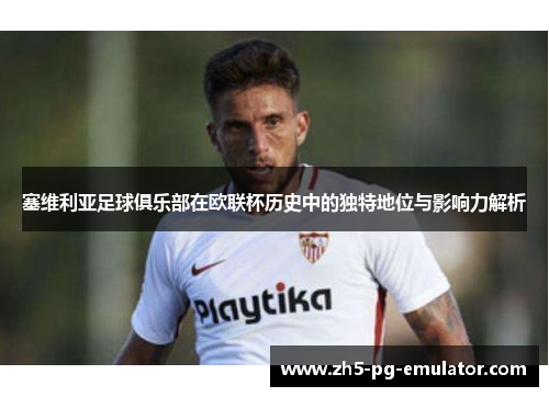 塞维利亚足球俱乐部在欧联杯历史中的独特地位与影响力解析 塞维利亚足球俱乐部在欧联杯历史中的独特地位与影响力解析