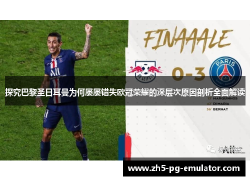 探究巴黎圣日耳曼为何屡屡错失欧冠荣耀的深层次原因剖析全面解读