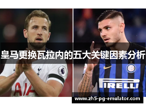 皇马更换瓦拉内的五大关键因素分析