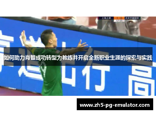 如何助力肖智成功转型为教练并开启全新职业生涯的探索与实践