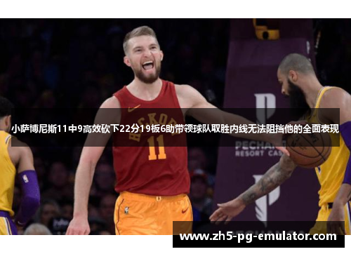 小萨博尼斯11中9高效砍下22分19板6助带领球队取胜内线无法阻挡他的全面表现 小萨博尼斯11中9高效砍下22分19板6助带领球队取胜内线无法阻挡他的全面表现