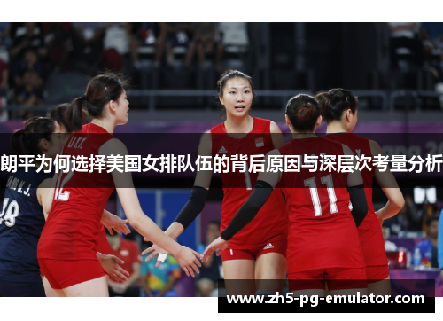 朗平为何选择美国女排队伍的背后原因与深层次考量分析