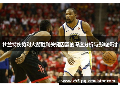 杜兰特伤势对火箭胜利关键因素的深度分析与影响探讨