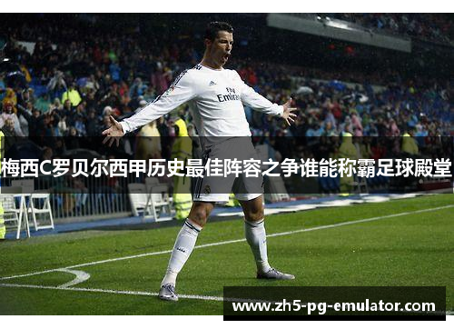 梅西C罗贝尔西甲历史最佳阵容之争谁能称霸足球殿堂
