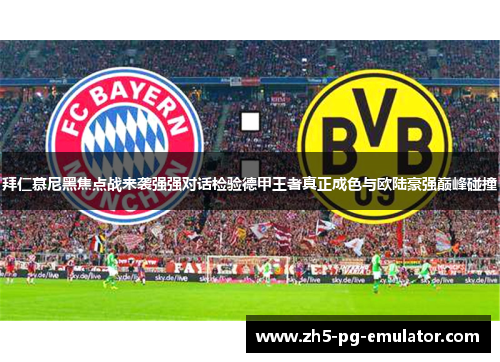 拜仁慕尼黑焦点战来袭强强对话检验德甲王者真正成色与欧陆豪强巅峰碰撞