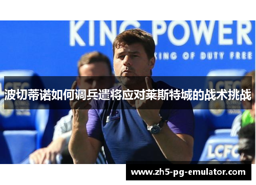 波切蒂诺如何调兵遣将应对莱斯特城的战术挑战