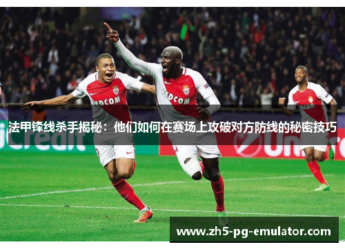 法甲锋线杀手揭秘：他们如何在赛场上攻破对方防线的秘密技巧
