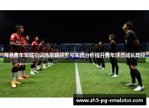 海港青年军成功训练策略探索与实践分析提升青年球员成长路径