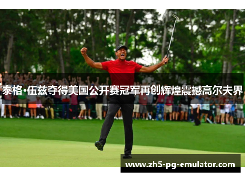 泰格·伍兹夺得美国公开赛冠军再创辉煌震撼高尔夫界