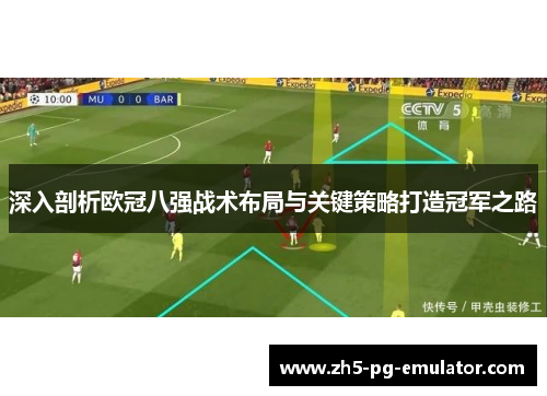 深入剖析欧冠八强战术布局与关键策略打造冠军之路