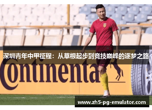 深圳青年中甲征程：从草根起步到竞技巅峰的逐梦之路