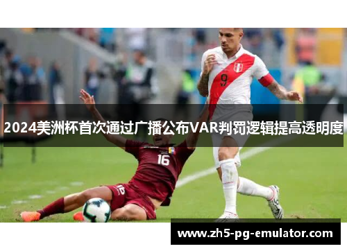 2024美洲杯首次通过广播公布VAR判罚逻辑提高透明度