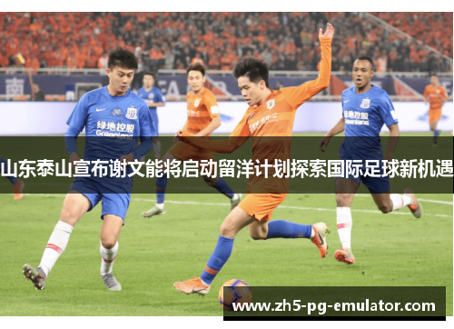 山东泰山宣布谢文能将启动留洋计划探索国际足球新机遇