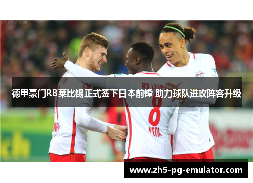 德甲豪门RB莱比锡正式签下日本前锋 助力球队进攻阵容升级