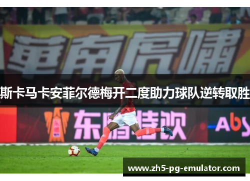 斯卡马卡安菲尔德梅开二度助力球队逆转取胜