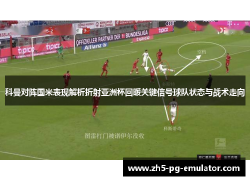 科曼对阵国米表现解析折射亚洲杯回暖关键信号球队状态与战术走向