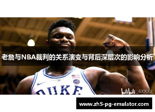 老詹与NBA裁判的关系演变与背后深层次的影响分析