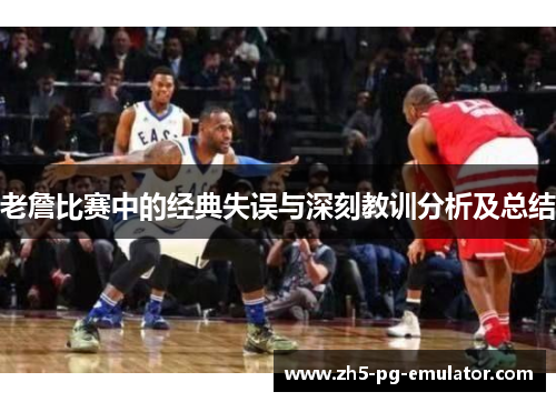 老詹比赛中的经典失误与深刻教训分析及总结
