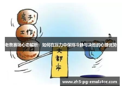 老詹赛场心态解析：如何在压力中保持冷静与决胜的心理优势