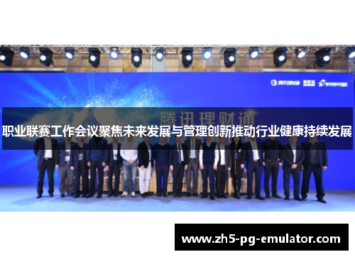 职业联赛工作会议聚焦未来发展与管理创新推动行业健康持续发展